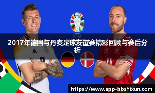 2017年德国与丹麦足球友谊赛精彩回顾与赛后分析
